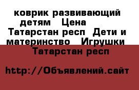 коврик развивающий детям › Цена ­ 400 - Татарстан респ. Дети и материнство » Игрушки   . Татарстан респ.
